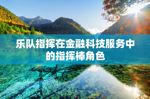 乐队指挥在金融科技服务中的指挥棒角色