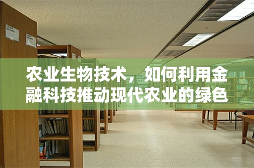 农业生物技术，如何利用金融科技推动现代农业的绿色革命？