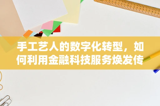 手工艺人的数字化转型，如何利用金融科技服务焕发传统魅力？