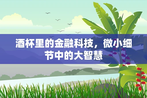 酒杯里的金融科技，微小细节中的大智慧