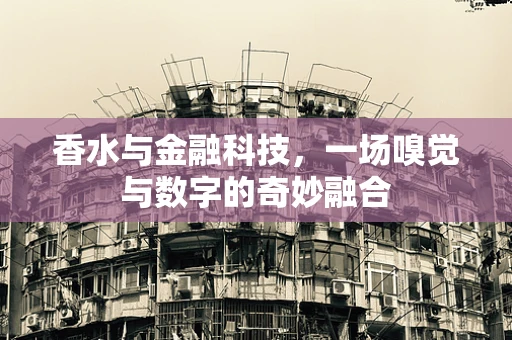 香水与金融科技，一场嗅觉与数字的奇妙融合