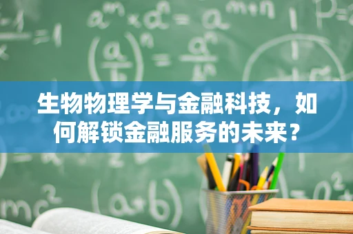 生物物理学与金融科技，如何解锁金融服务的未来？