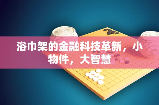 浴巾架的金融科技革新，小物件，大智慧