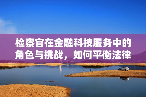 检察官在金融科技服务中的角色与挑战，如何平衡法律与技术创新？
