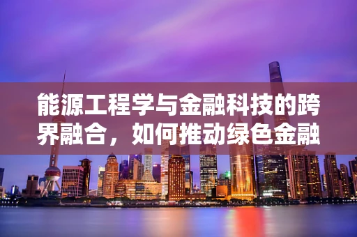 能源工程学与金融科技的跨界融合，如何推动绿色金融的未来？
