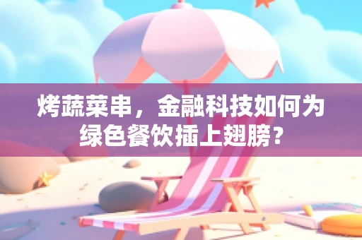烤蔬菜串，金融科技如何为绿色餐饮插上翅膀？
