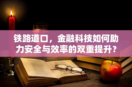 铁路道口，金融科技如何助力安全与效率的双重提升？