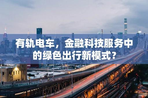 有轨电车，金融科技服务中的绿色出行新模式？