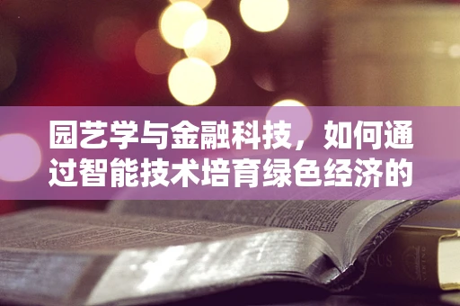 园艺学与金融科技，如何通过智能技术培育绿色经济的智慧之花？