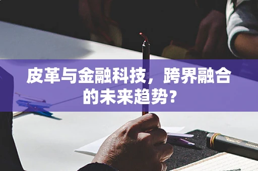 皮革与金融科技，跨界融合的未来趋势？