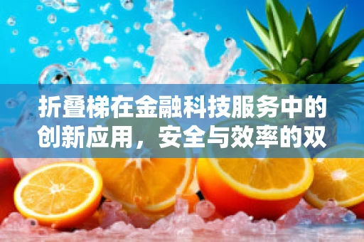 折叠梯在金融科技服务中的创新应用，安全与效率的双重挑战？