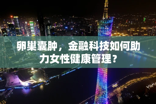 卵巢囊肿，金融科技如何助力女性健康管理？