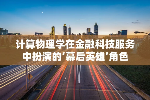 计算物理学在金融科技服务中扮演的‘幕后英雄’角色