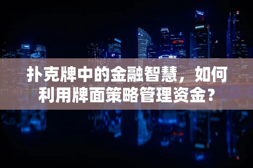 扑克牌中的金融智慧，如何利用牌面策略管理资金？