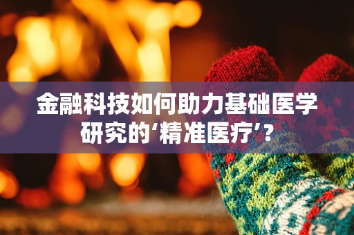 金融科技如何助力基础医学研究的‘精准医疗’？
