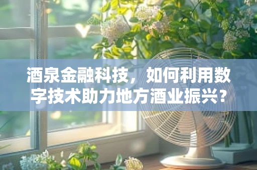 酒泉金融科技，如何利用数字技术助力地方酒业振兴？