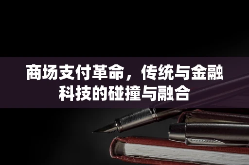 商场支付革命，传统与金融科技的碰撞与融合
