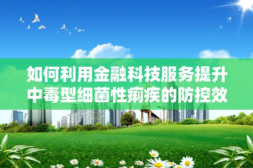 如何利用金融科技服务提升中毒型细菌性痢疾的防控效率？