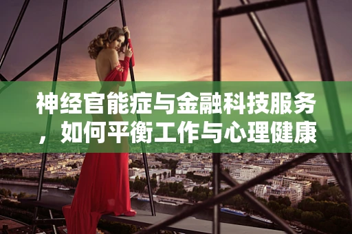 神经官能症与金融科技服务，如何平衡工作与心理健康？