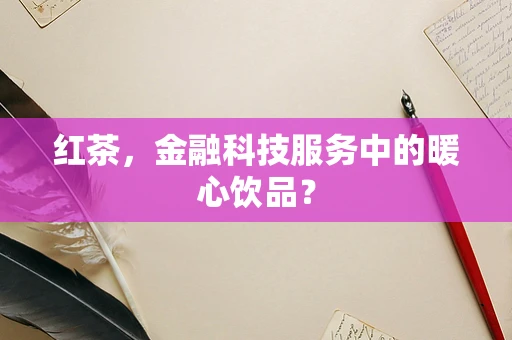 红茶，金融科技服务中的暖心饮品？