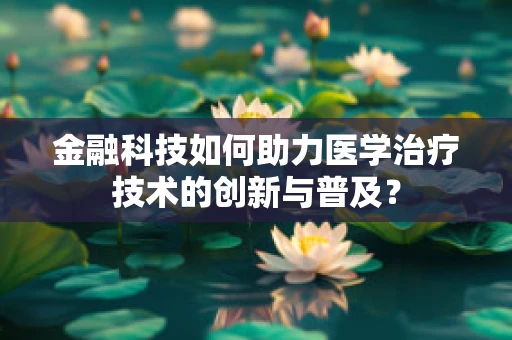 金融科技如何助力医学治疗技术的创新与普及？