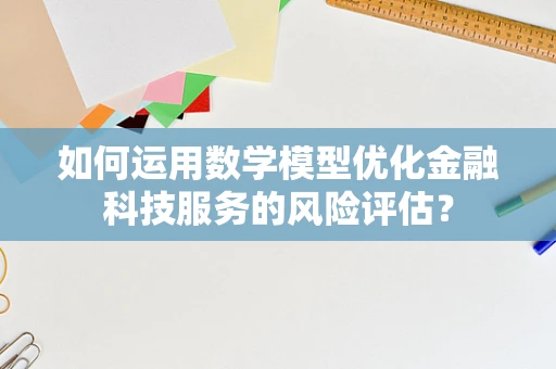如何运用数学模型优化金融科技服务的风险评估？
