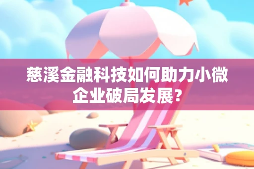 慈溪金融科技如何助力小微企业破局发展？