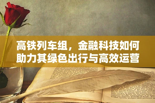 高铁列车组，金融科技如何助力其绿色出行与高效运营？