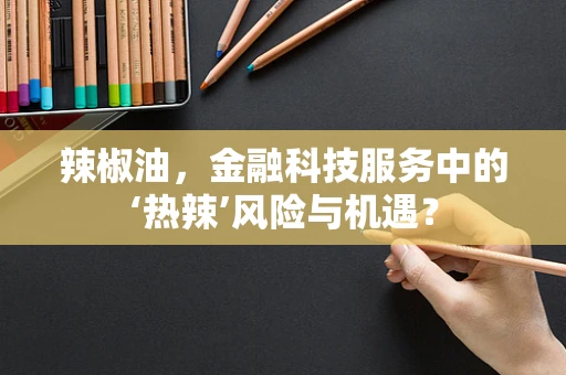 辣椒油，金融科技服务中的‘热辣’风险与机遇？