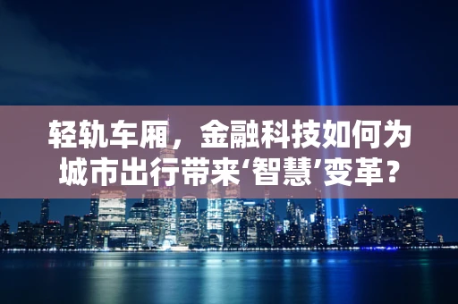 轻轨车厢，金融科技如何为城市出行带来‘智慧’变革？