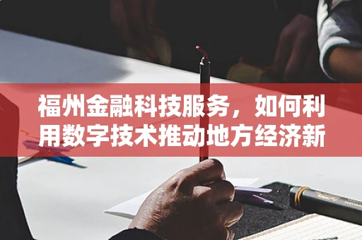 福州金融科技服务，如何利用数字技术推动地方经济新增长？