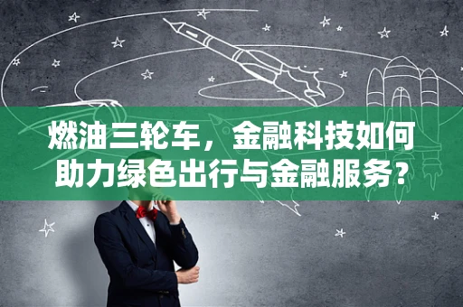 燃油三轮车，金融科技如何助力绿色出行与金融服务？
