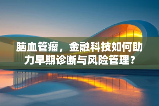 脑血管瘤，金融科技如何助力早期诊断与风险管理？