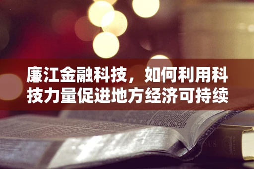 廉江金融科技，如何利用科技力量促进地方经济可持续发展？
