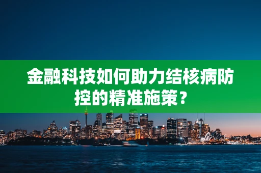 金融科技如何助力结核病防控的精准施策？