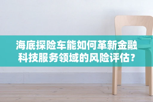 海底探险车能如何革新金融科技服务领域的风险评估？