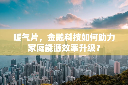 暖气片，金融科技如何助力家庭能源效率升级？