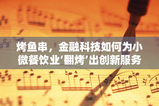 烤鱼串，金融科技如何为小微餐饮业‘翻烤’出创新服务模式？