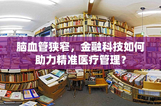 脑血管狭窄，金融科技如何助力精准医疗管理？