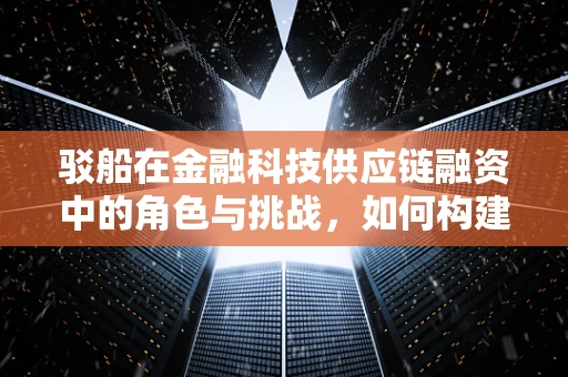 驳船在金融科技供应链融资中的角色与挑战，如何构建高效、安全的资金流转桥梁？