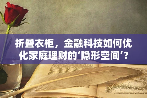 折叠衣柜，金融科技如何优化家庭理财的‘隐形空间’？