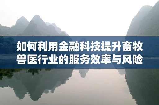 如何利用金融科技提升畜牧兽医行业的服务效率与风险管理？