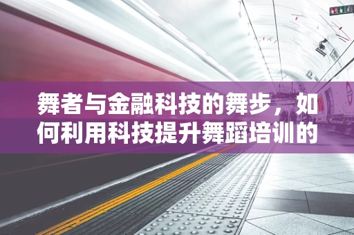 舞者与金融科技的舞步，如何利用科技提升舞蹈培训的效率与体验？