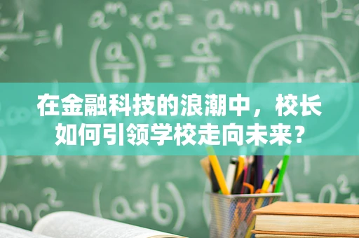 在金融科技的浪潮中，校长如何引领学校走向未来？