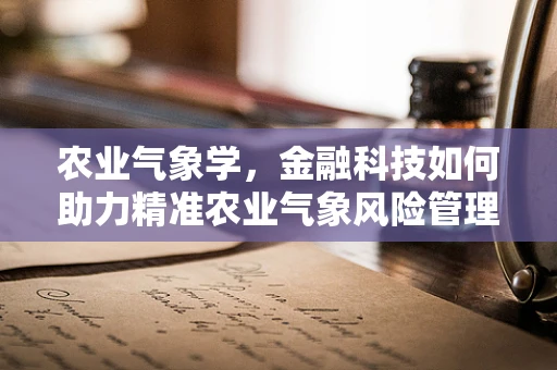 农业气象学，金融科技如何助力精准农业气象风险管理？