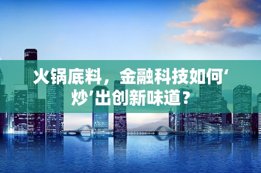 火锅底料，金融科技如何‘炒’出创新味道？
