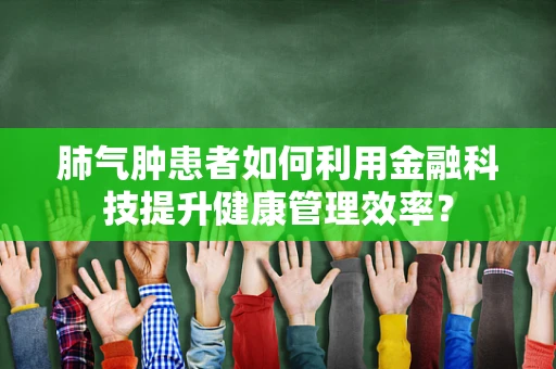 肺气肿患者如何利用金融科技提升健康管理效率？