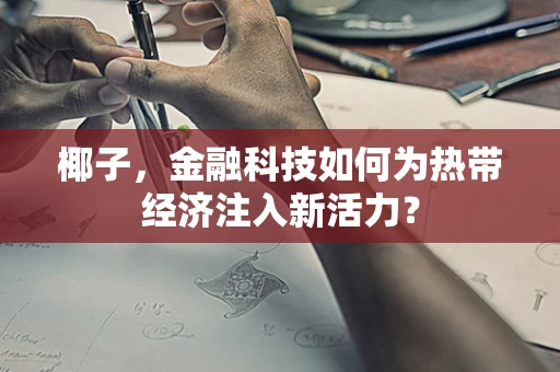 椰子，金融科技如何为热带经济注入新活力？