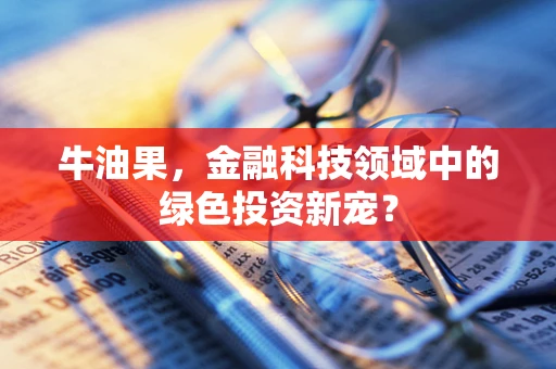 牛油果，金融科技领域中的绿色投资新宠？