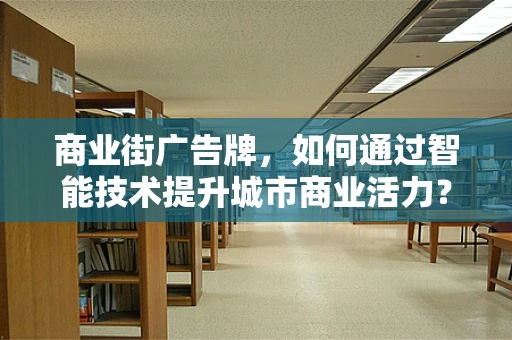 商业街广告牌，如何通过智能技术提升城市商业活力？